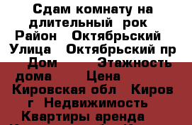 Сдам комнату на длительный !рок › Район ­ Октябрьский › Улица ­ Октябрьский пр. › Дом ­ 22 › Этажность дома ­ 5 › Цена ­ 5 000 - Кировская обл., Киров г. Недвижимость » Квартиры аренда   . Кировская обл.,Киров г.